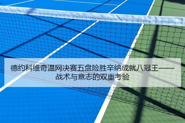 德约科维奇温网决赛五盘险胜辛纳成就八冠王——战术与意志的双重考验